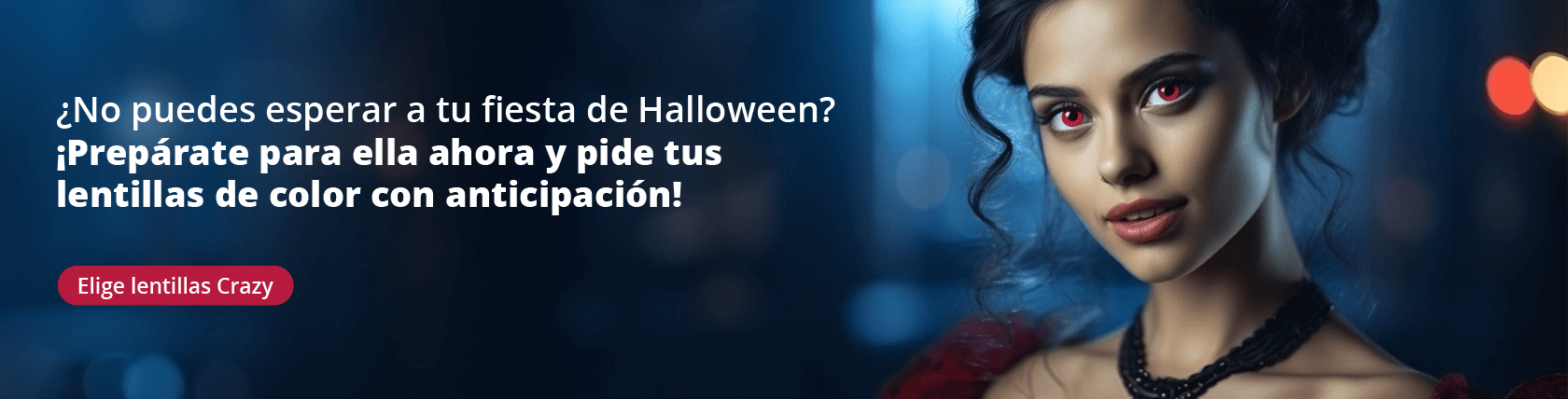 ¿No puedes esperar a tu fiesta de Halloween? ¡Prepárate para ella ahora
y pide tus lentillas de color con anticipación!